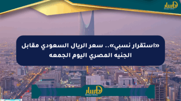 «استقرار نسبي».. سعر الريال السعودي مقابل الجنيه المصري اليوم الجمعة